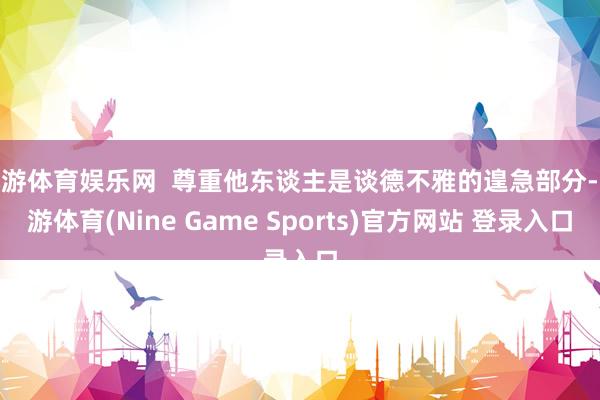 九游体育娱乐网  尊重他东谈主是谈德不雅的遑急部分-九游体育(Nine Game Sports)官方网站 登录入口