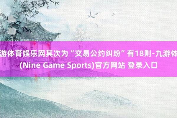 九游体育娱乐网其次为“交易公约纠纷”有18则-九游体育(Nine Game Sports)官方网站 登录入口