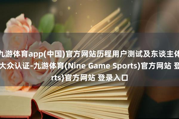 九游体育app(中国)官方网站历程用户测试及东谈主体工程学大众认证-九游体育(Nine Game Sports)官方网站 登录入口