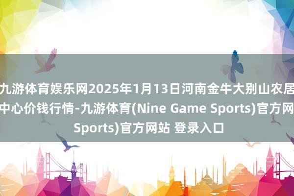 九游体育娱乐网2025年1月13日河南金牛大别山农居品当代物流中心价钱行情-九游体育(Nine Game Sports)官方网站 登录入口