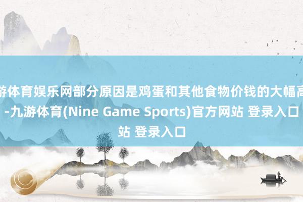 九游体育娱乐网部分原因是鸡蛋和其他食物价钱的大幅高涨-九游体育(Nine Game Sports)官方网站 登录入口