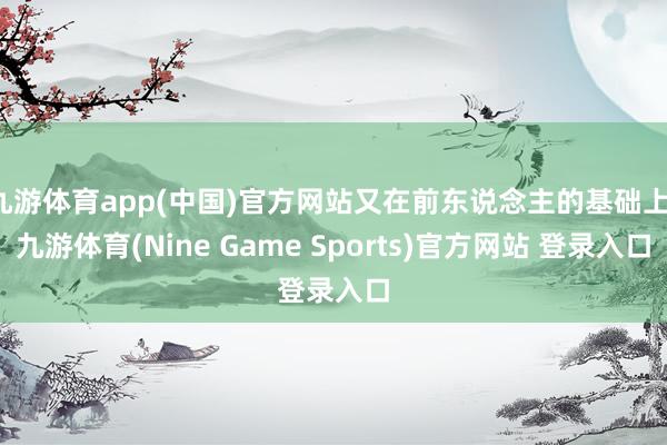 九游体育app(中国)官方网站又在前东说念主的基础上-九游体育(Nine Game Sports)官方网站 登录入口