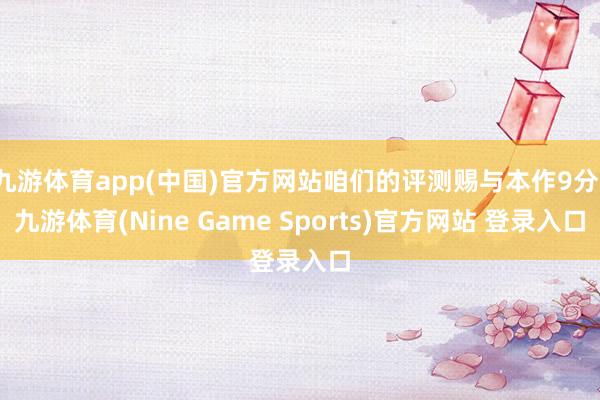 九游体育app(中国)官方网站咱们的评测赐与本作9分-九游体育(Nine Game Sports)官方网站 登录入口