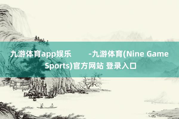 九游体育app娱乐        -九游体育(Nine Game Sports)官方网站 登录入口