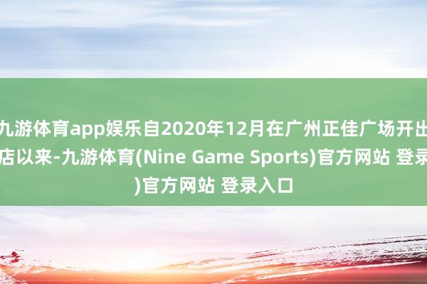 九游体育app娱乐自2020年12月在广州正佳广场开出首家店以来-九游体育(Nine Game Sports)官方网站 登录入口