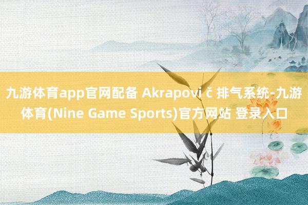 九游体育app官网配备 Akrapovi č 排气系统-九游体育(Nine Game Sports)官方网站 登录入口