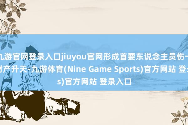 九游官网登录入口jiuyou官网形成首要东说念主员伤一火和财产升天-九游体育(Nine Game Sports)官方网站 登录入口
