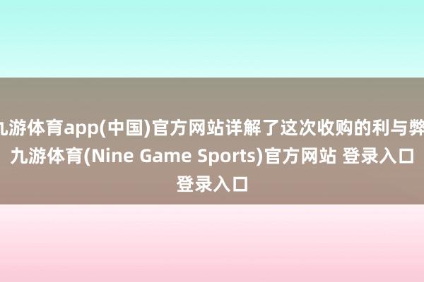 九游体育app(中国)官方网站详解了这次收购的利与弊-九游体育(Nine Game Sports)官方网站 登录入口