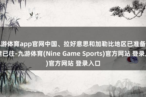 九游体育app官网中国、拉好意思和加勒比地区已准备好共建已往-九游体育(Nine Game Sports)官方网站 登录入口