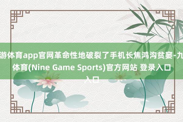 九游体育app官网革命性地破裂了手机长焦鸿沟贫窭-九游体育(Nine Game Sports)官方网站 登录入口