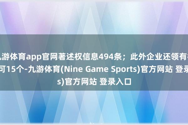 九游体育app官网著述权信息494条；此外企业还领有行政许可15个-九游体育(Nine Game Sports)官方网站 登录入口