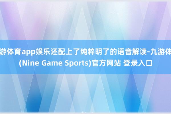 九游体育app娱乐还配上了纯粹明了的语音解读-九游体育(Nine Game Sports)官方网站 登录入口