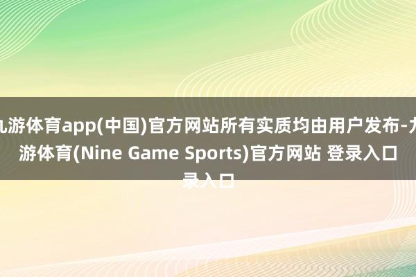 九游体育app(中国)官方网站所有实质均由用户发布-九游体育(Nine Game Sports)官方网站 登录入口