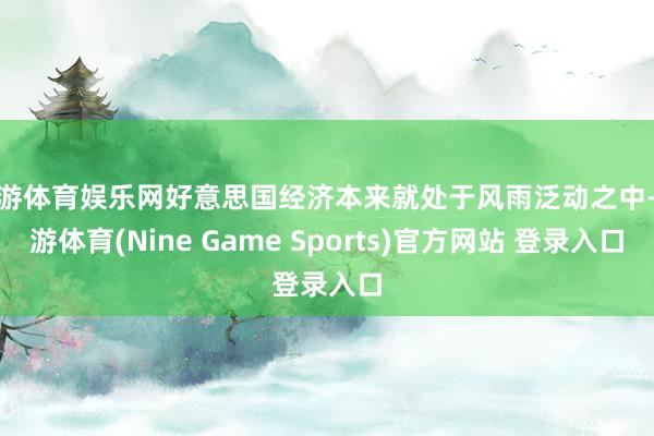 九游体育娱乐网好意思国经济本来就处于风雨泛动之中-九游体育(Nine Game Sports)官方网站 登录入口
