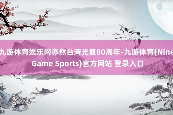 九游体育娱乐网亦然台湾光复80周年-九游体育(Nine Game Sports)官方网站 登录入口