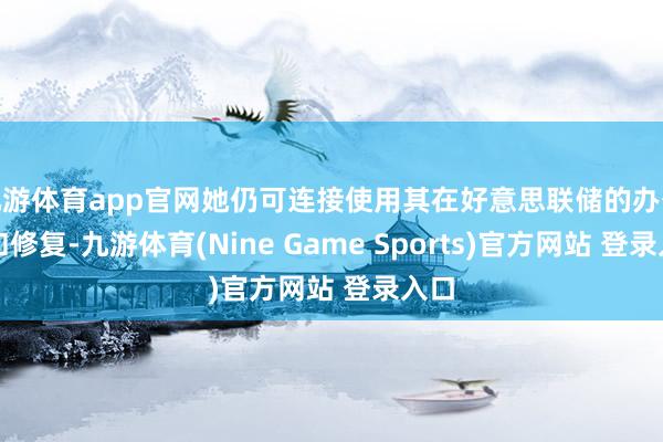 九游体育app官网她仍可连接使用其在好意思联储的办公室和修复-九游体育(Nine Game Sports)官方网站 登录入口