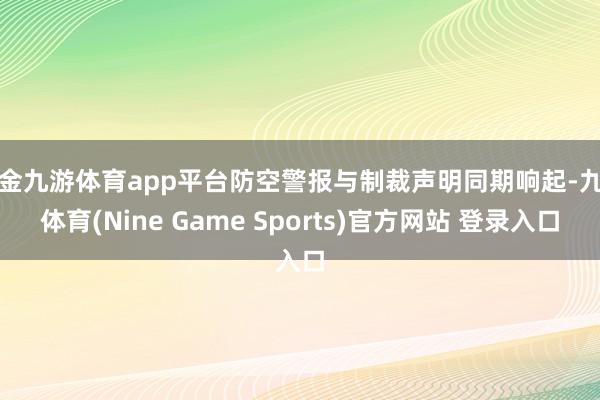 现金九游体育app平台防空警报与制裁声明同期响起-九游体育(Nine Game Sports)官方网站 登录入口