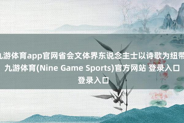 九游体育app官网省会文体界东说念主士以诗歌为纽带-九游体育(Nine Game Sports)官方网站 登录入口