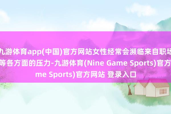 九游体育app(中国)官方网站女性经常会濒临来自职场、家庭、糊口等各方面的压力-九游体育(Nine Game Sports)官方网站 登录入口