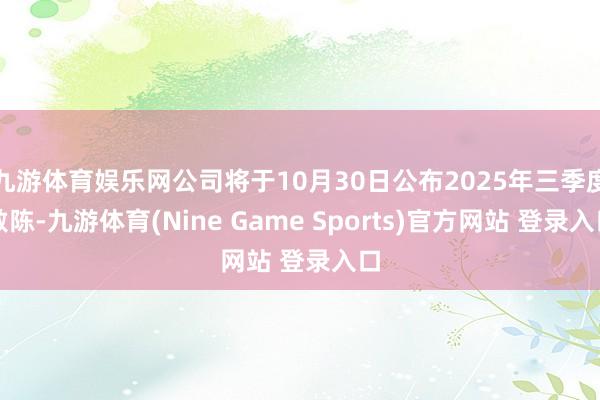 九游体育娱乐网公司将于10月30日公布2025年三季度敷陈-九游体育(Nine Game Sports)官方网站 登录入口