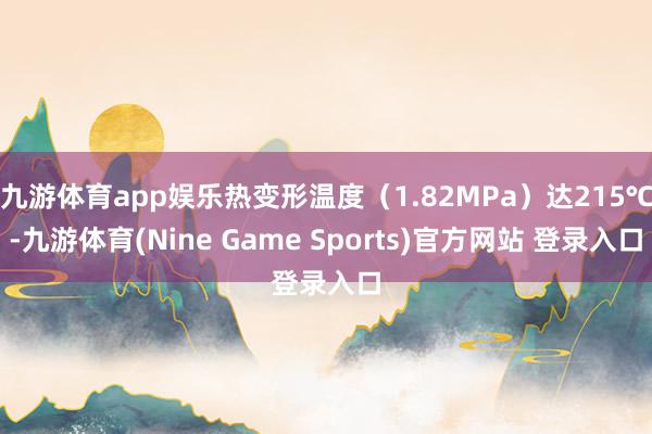 九游体育app娱乐热变形温度(1.82MPa)达215℃-九游体育(Nine Game Sports)官方网站 登录入口