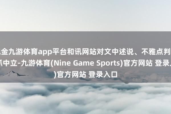 现金九游体育app平台和讯网站对文中述说、不雅点判断保抓中立-九游体育(Nine Game Sports)官方网站 登录入口