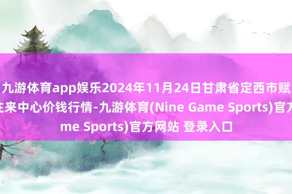 九游体育app娱乐2024年11月24日甘肃省定西市赋闲马铃薯空洞往来中心价钱行情-九游体育(Nine Game Sports)官方网站 登录入口