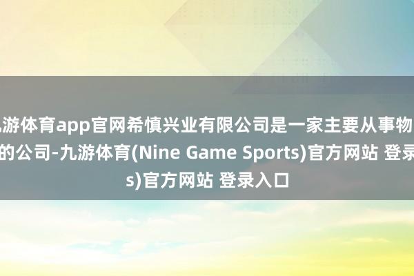 九游体育app官网希慎兴业有限公司是一家主要从事物业租出的公司-九游体育(Nine Game Sports)官方网站 登录入口