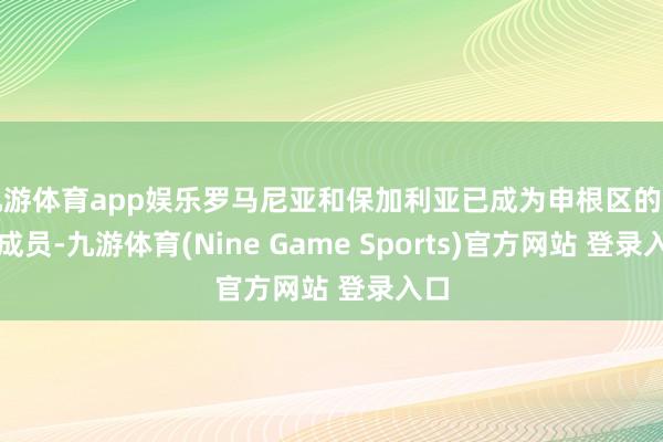 九游体育app娱乐罗马尼亚和保加利亚已成为申根区的负责成员-九游体育(Nine Game Sports)官方网站 登录入口