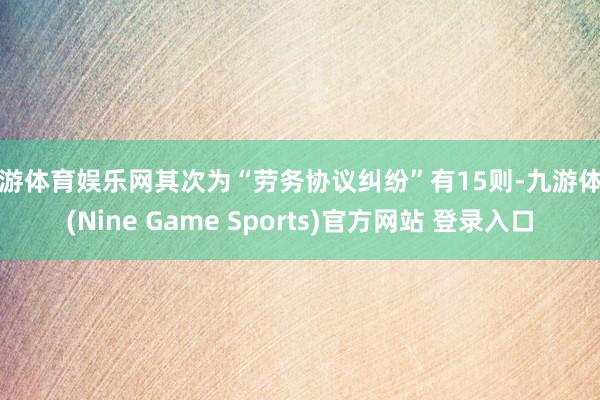 九游体育娱乐网其次为“劳务协议纠纷”有15则-九游体育(Nine Game Sports)官方网站 登录入口