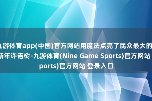 九游体育app(中国)官方网站用魔法点亮了民众最大的LABUBU新年许诺树-九游体育(Nine Game Sports)官方网站 登录入口