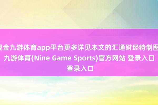 现金九游体育app平台更多详见本文的汇通财经特制图-九游体育(Nine Game Sports)官方网站 登录入口