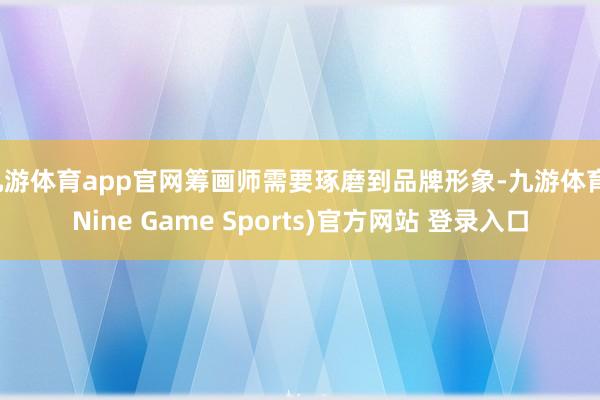 九游体育app官网筹画师需要琢磨到品牌形象-九游体育(Nine Game Sports)官方网站 登录入口