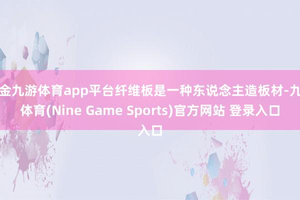 现金九游体育app平台纤维板是一种东说念主造板材-九游体育(Nine Game Sports)官方网站 登录入口