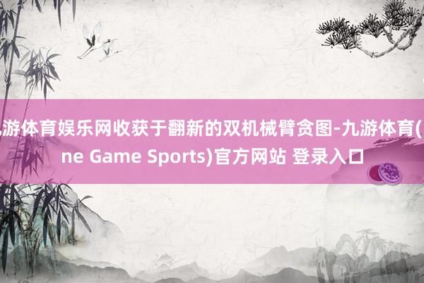 九游体育娱乐网收获于翻新的双机械臂贪图-九游体育(Nine Game Sports)官方网站 登录入口