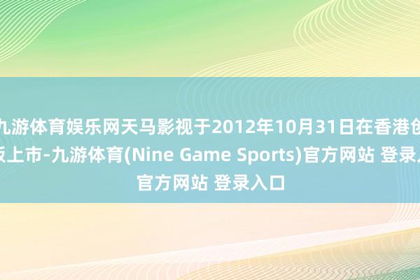 九游体育娱乐网天马影视于2012年10月31日在香港创业板上市-九游体育(Nine Game Sports)官方网站 登录入口