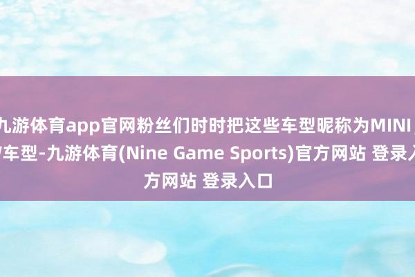 九游体育app官网粉丝们时时把这些车型昵称为MINI JCW车型-九游体育(Nine Game Sports)官方网站 登录入口