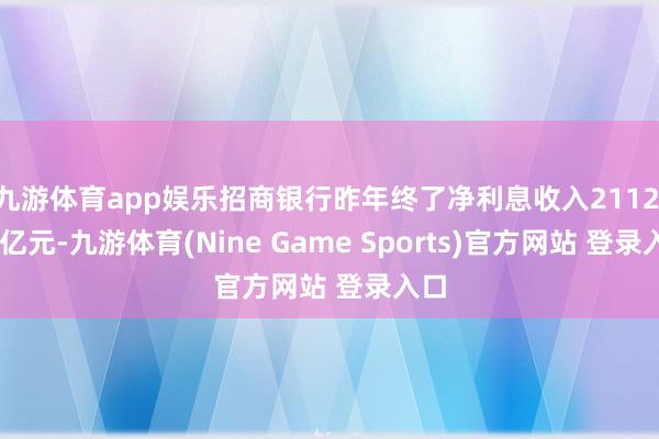 九游体育app娱乐招商银行昨年终了净利息收入2112.77亿元-九游体育(Nine Game Sports)官方网站 登录入口