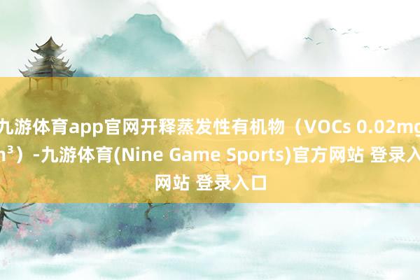 九游体育app官网开释蒸发性有机物（VOCs 0.02mg/m³）-九游体育(Nine Game Sports)官方网站 登录入口