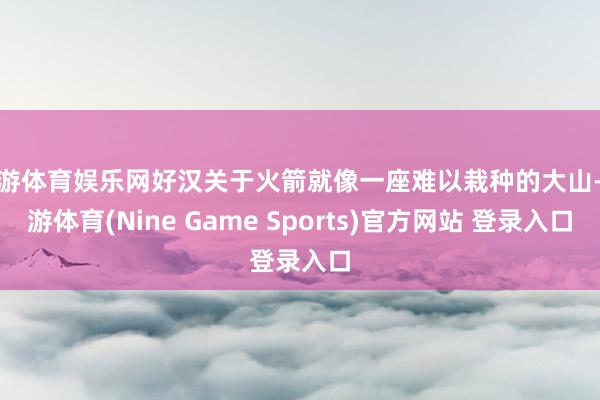 九游体育娱乐网好汉关于火箭就像一座难以栽种的大山-九游体育(Nine Game Sports)官方网站 登录入口