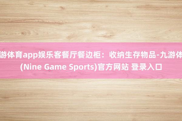 九游体育app娱乐客餐厅餐边柜：收纳生存物品-九游体育(Nine Game Sports)官方网站 登录入口
