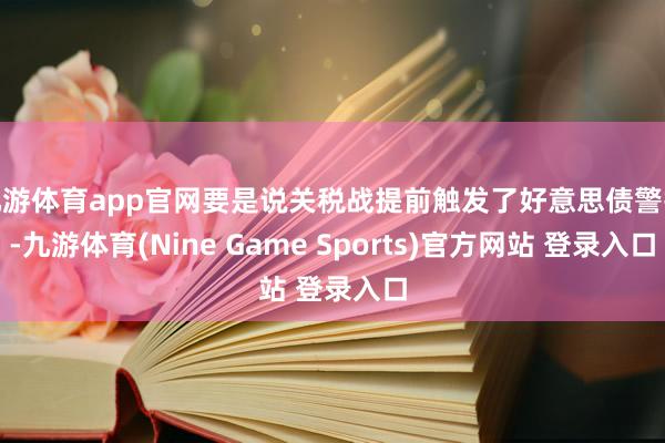 九游体育app官网要是说关税战提前触发了好意思债警报-九游体育(Nine Game Sports)官方网站 登录入口