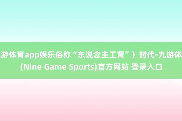 九游体育app娱乐俗称“东说念主工肾”）时代-九游体育(Nine Game Sports)官方网站 登录入口