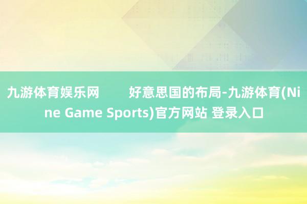 九游体育娱乐网        好意思国的布局-九游体育(Nine Game Sports)官方网站 登录入口
