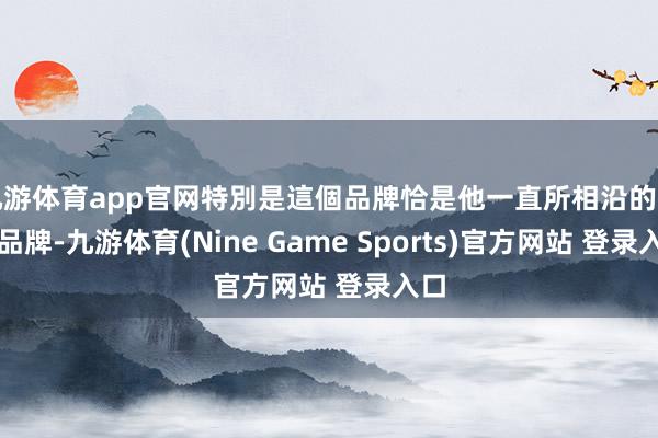 九游体育app官网特別是這個品牌恰是他一直所相沿的啤酒品牌-九游体育(Nine Game Sports)官方网站 登录入口