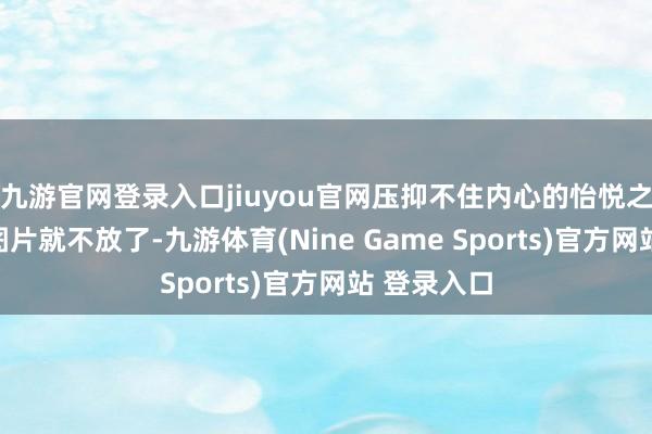 九游官网登录入口jiuyou官网压抑不住内心的怡悦之情(现场图片就不放了-九游体育(Nine Game Sports)官方网站 登录入口