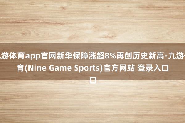 九游体育app官网新华保障涨超8%再创历史新高-九游体育(Nine Game Sports)官方网站 登录入口