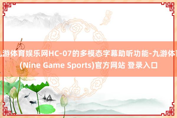 九游体育娱乐网HC-07的多模态字幕助听功能-九游体育(Nine Game Sports)官方网站 登录入口