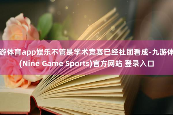 九游体育app娱乐不管是学术竞赛已经社团看成-九游体育(Nine Game Sports)官方网站 登录入口