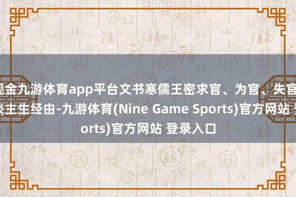 现金九游体育app平台文书寒儒王密求官、为官、失官、悔官东谈主生经由-九游体育(Nine Game Sports)官方网站 登录入口